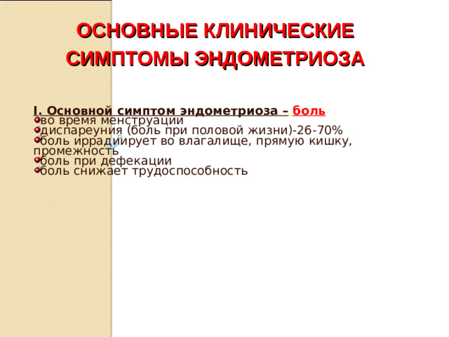 ОСНОВНЫЕ КЛИНИЧЕСКИЕ СИМПТОМЫ ЭНДОМЕТРИОЗА I. Основной симптом эндометриоза –  боль
