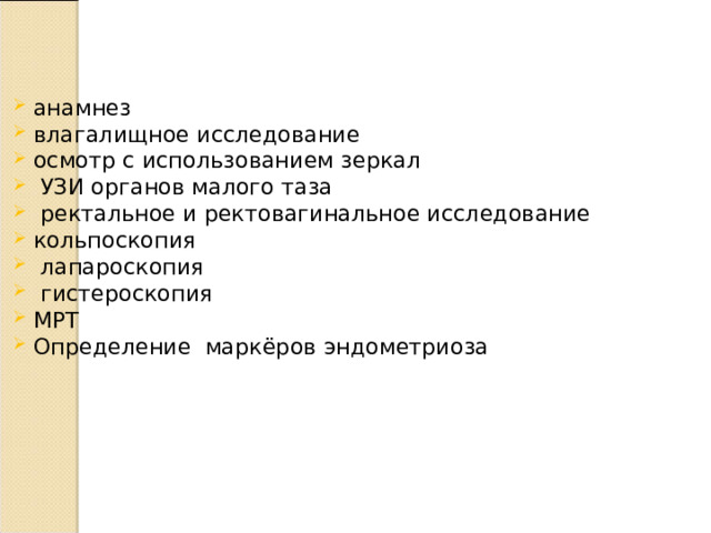 анамнез влагалищное исследование осмотр с использованием зеркал  УЗИ органов малого таза  ректальное и ректовагинальное исследование кольпоскопия  лапароскопия  гистероскопия МРТ Определение маркёров эндометриоза