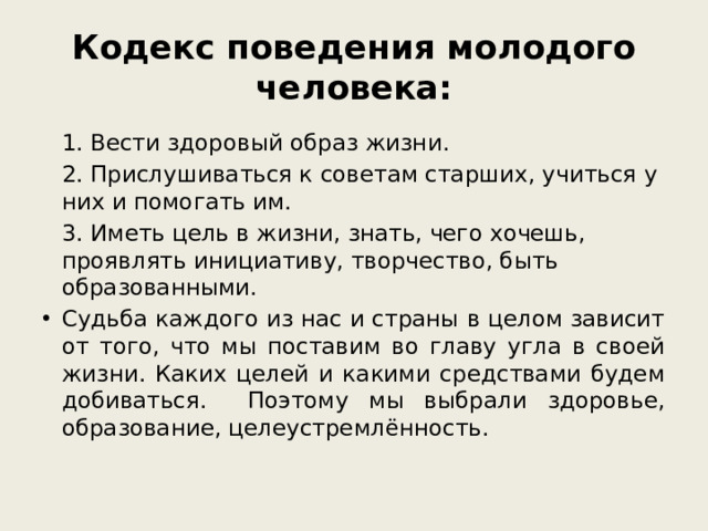 Кодекс поведения молодого человека:  1. Вести здоровый образ жизни.  2. Прислушиваться к советам старших, учиться у них и помогать им.  3. Иметь цель в жизни, знать, чего хочешь, проявлять инициативу, творчество, быть образованными.