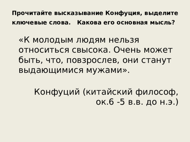 Прочитайте высказывание Конфуция, выделите ключевые слова. Какова его основная мысль?   «К молодым людям нельзя относиться свысока. Очень может быть, что, повзрослев, они станут выдающимися мужами».  Конфуций (китайский философ, ок.6 -5 в.в. до н.э.)