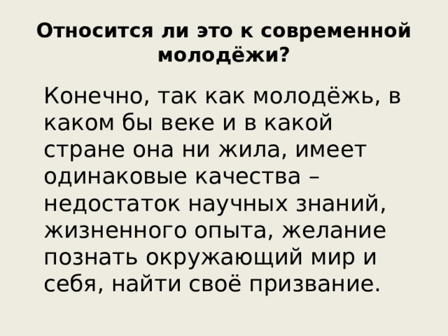 Относится ли это к современной молодёжи?  Конечно, так как молодёжь, в каком бы веке и в какой стране она ни жила, имеет одинаковые качества – недостаток научных знаний, жизненного опыта, желание познать окружающий мир и себя, найти своё призвание.