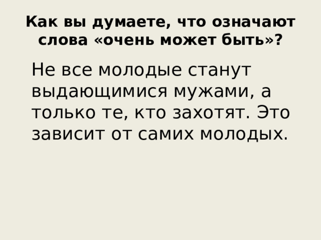 Как вы думаете, что означают слова «очень может быть»?   Не все молодые станут выдающимися мужами, а только те, кто захотят. Это зависит от самих молодых.