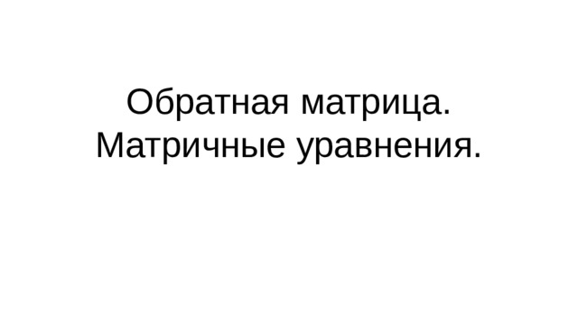 Обратная матрица. Матричные уравнения.