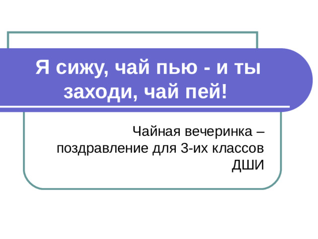 Я сижу, чай пью - и ты заходи, чай пей!  Чайная вечеринка – поздравление для 3-их классов ДШИ