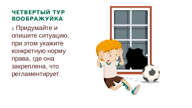 ЧЕТВЕРТЫЙ ТУР ВООБРАЖУЙКА 2. Придумайте и опишите ситуацию, при этом укажите конкретную норму права, где она закреплена, что регламентирует .