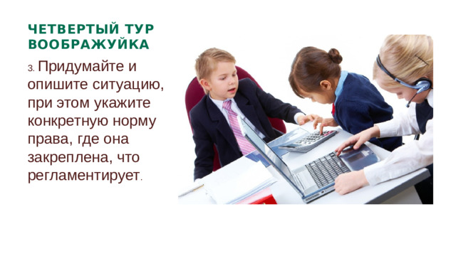 ЧЕТВЕРТЫЙ ТУР ВООБРАЖУЙКА 3. Придумайте и опишите ситуацию, при этом укажите конкретную норму права, где она закреплена, что регламентирует .