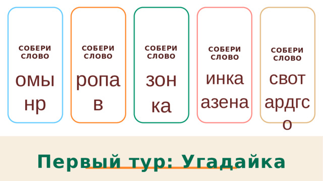 Собери слово Собери слово Собери слово   Собери слово  Собери слово  свот омынр инка зон ропав ардгсо ка азена Первый тур: Угадайка 1