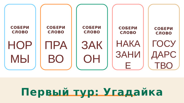 Собери слово Собери слово Собери слово   Собери слово  Собери слово  НОРМЫ ПРАВО ЗАКОН НАКАЗАНИЕ ГОСУДАРСТВО Первый тур: Угадайка 1