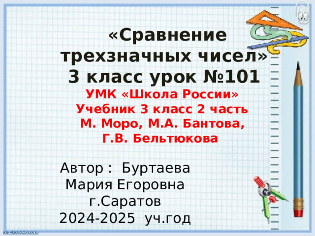 «Сравнение трехзначных чисел» 3 класс урок №101 УМК «Школа России» Учебник 3 класс 2 часть М. Моро, М.А. Бантова, Г.В. Бельтюкова Автор : Буртаева Мария Егоровна г.Саратов 2024-2025 уч.год