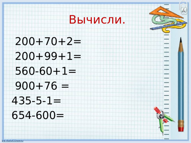 Вычисли.  200+70+2=  200+99+1=  560-60+1=  900+76 = 435-5-1= 654-600=