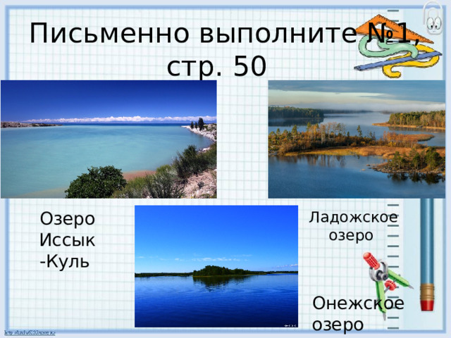 Письменно выполните №1, стр. 50 Ладожское Озеро Иссык -Куль озеро  Онежское озеро