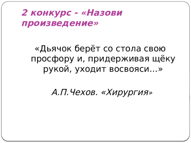 2 конкурс - «Назови произведение» «Дьячок берёт со стола свою просфору и, придерживая щёку рукой, уходит восвояси…»  А.П.Чехов. «Хирургия »