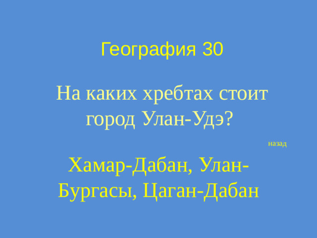 География 30 На каких хребтах стоит город Улан-Удэ? назад Хамар-Дабан, Улан-Бургасы, Цаган-Дабан