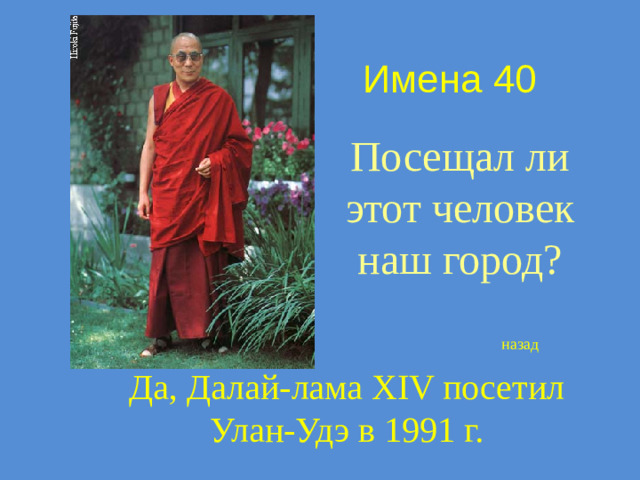 Имена 40 Посещал ли этот человек наш город? назад Да, Далай-лама XIV посетил Улан-Удэ в 1991 г.