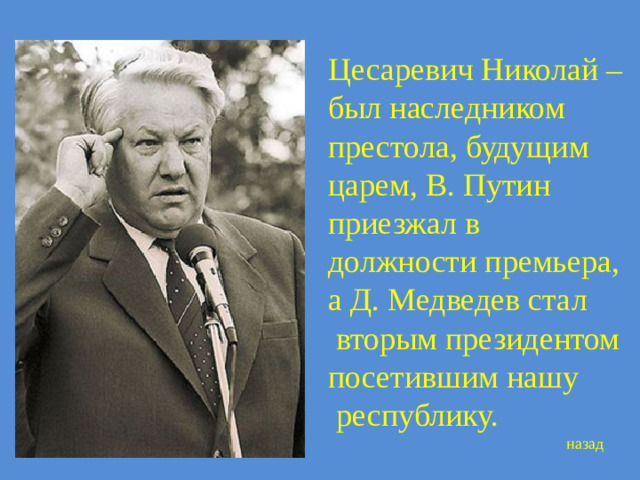 Цесаревич Николай – был наследником престола, будущим царем, В. Путин приезжал в должности премьера, а Д. Медведев стал  вторым президентом посетившим нашу  республику. назад