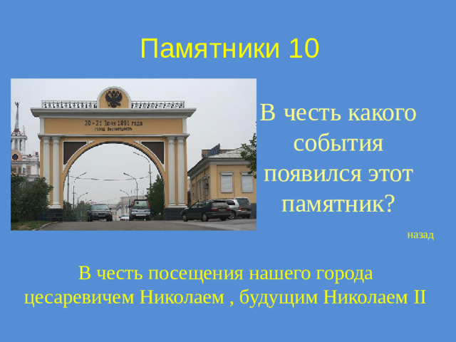 Памятники 10 В честь какого события появился этот памятник? назад В честь посещения нашего города цесаревичем Николаем , будущим Николаем II