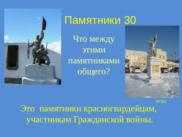 Памятники 30 Что между этими памятниками общего? назад Это памятники красногвардейцам,  участникам Гражданской войны.