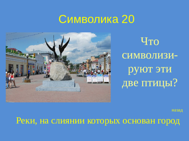 Символика 20 Что символизи-руют эти две птицы? назад Реки, на слиянии которых основан город