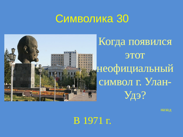 Символика 30 Когда появился этот неофициальный символ г. Улан-Удэ? назад В 1971 г.