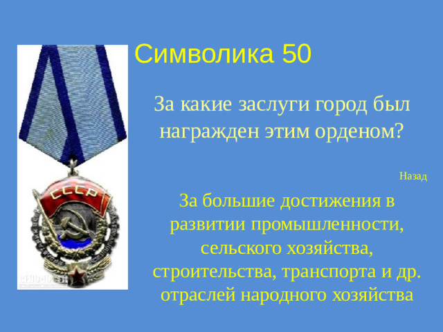Символика 50 За какие заслуги город был награжден этим орденом? Назад За большие достижения в развитии промышленности, сельского хозяйства, строительства, транспорта и др. отраслей народного хозяйства