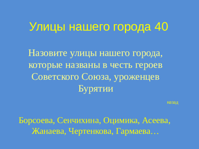 Улицы нашего города 40 Назовите улицы нашего города, которые названы в честь героев Советского Союза, уроженцев Бурятии назад Борсоева, Сенчихина, Оцимика, Асеева, Жанаева, Чертенкова, Гармаева…