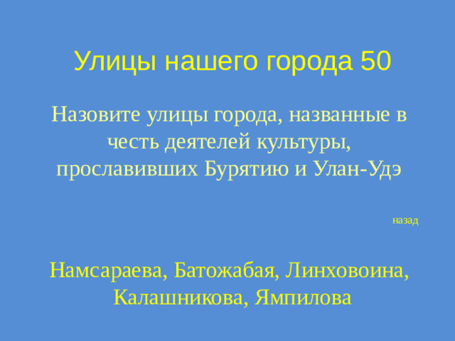 Улицы нашего города 50 Назовите улицы города, названные в честь деятелей культуры, прославивших Бурятию и Улан-Удэ назад Намсараева, Батожабая, Линховоина,  Калашникова, Ямпилова