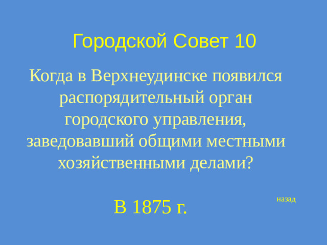 Городской Совет 10 Когда в Верхнеудинске появился распорядительный орган городского управления, заведовавший общими местными хозяйственными делами? В 1875 г. назад