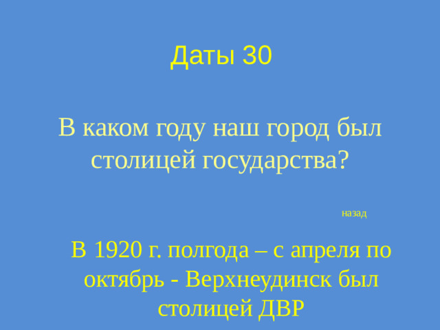 Даты 30 В каком году наш город был столицей государства? назад В 1920 г. полгода – с апреля по октябрь - Верхнеудинск был столицей ДВР