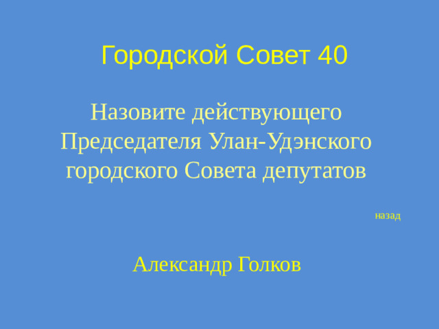 Городской Совет 40 Назовите действующего Председателя Улан-Удэнского городского Совета депутатов назад Александр Голков