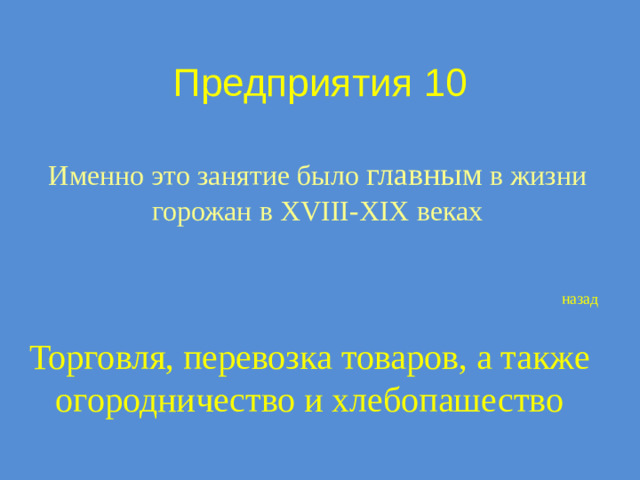 Предприятия 10 Именно это занятие было главным в жизни горожан в XVIII-XIX веках назад Торговля, перевозка товаров, а также огородничество и хлебопашество