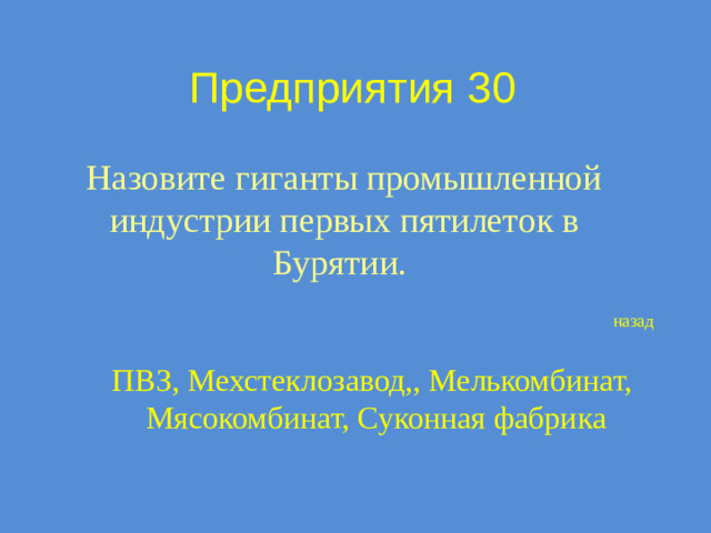 Предприятия 30 Назовите гиганты промышленной индустрии первых пятилеток в Бурятии. назад ПВЗ, Мехстеклозавод,, Мелькомбинат, Мясокомбинат, Суконная фабрика