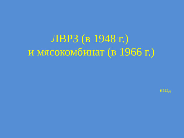 ЛВРЗ (в 1948 г.)  и мясокомбинат (в 1966 г.)   назад