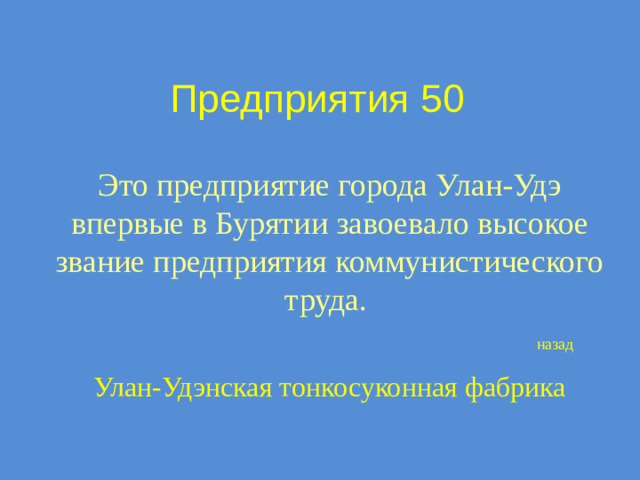 Предприятия 50 Это предприятие города Улан-Удэ впервые в Бурятии завоевало высокое звание предприятия коммунистического труда. назад Улан-Удэнская тонкосуконная фабрика