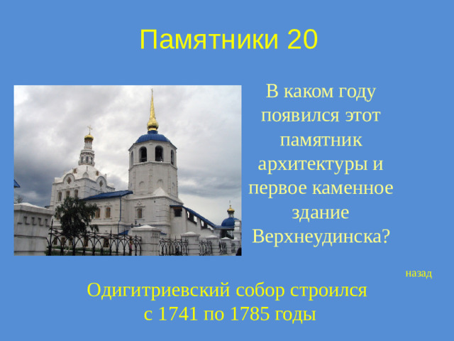 Памятники 20 В каком году появился этот памятник архитектуры и первое каменное здание Верхнеудинска? назад Одигитриевский собор строился  с 1741 по 1785 годы