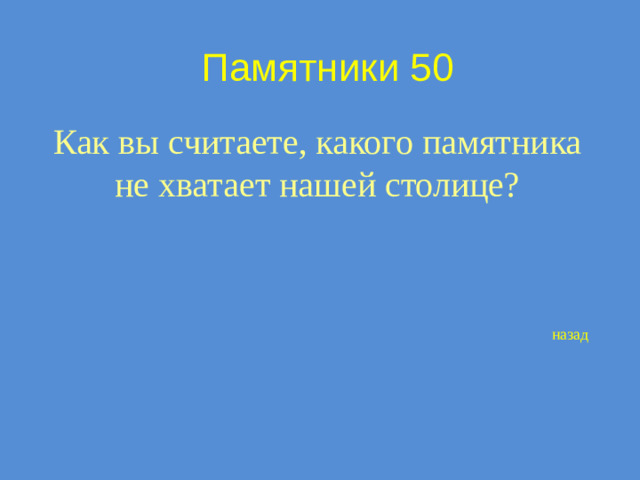 Памятники 50 Как вы считаете, какого памятника не хватает нашей столице? назад