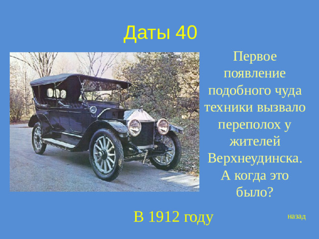 Даты 40 Первое появление подобного чуда техники вызвало переполох у жителей Верхнеудинска. А когда это было? В 1912 году назад