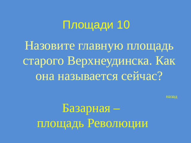 Площади 10 Назовите главную площадь старого Верхнеудинска. Как она называется сейчас? назад Базарная – площадь Революции
