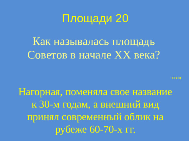 Площади 20 Как называлась площадь Советов в начале XX века? назад Нагорная, поменяла свое название к 30-м годам, а внешний вид принял современный облик на рубеже 60-70-х гг.