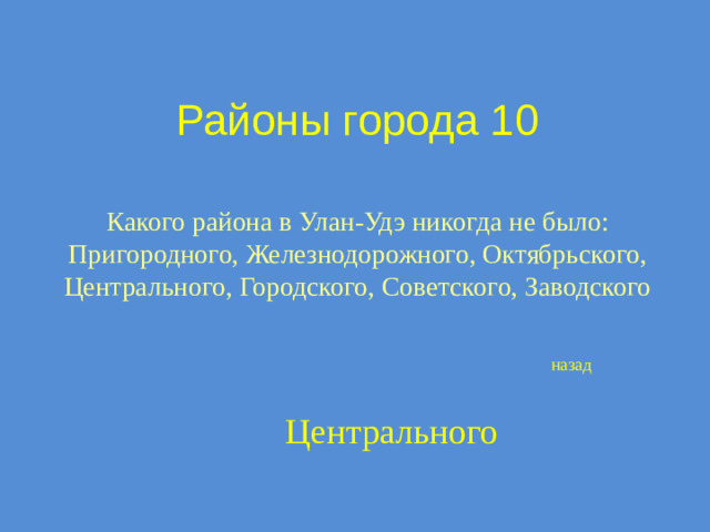 Районы города 10 Какого района в Улан-Удэ никогда не было: Пригородного, Железнодорожного, Октябрьского, Центрального, Городского, Советского, Заводского назад Центрального