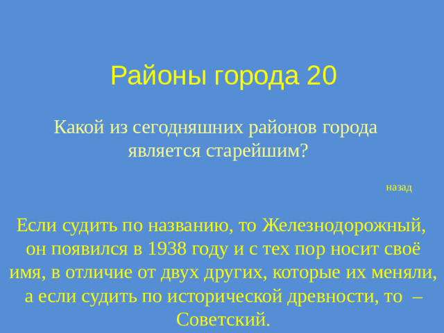 Районы города 20 Какой из сегодняшних районов города является старейшим? назад Если судить по названию, то Железнодорожный, он появился в 1938 году и с тех пор носит своё имя, в отличие от двух других, которые их меняли, а если судить по исторической древности, то – Советский.