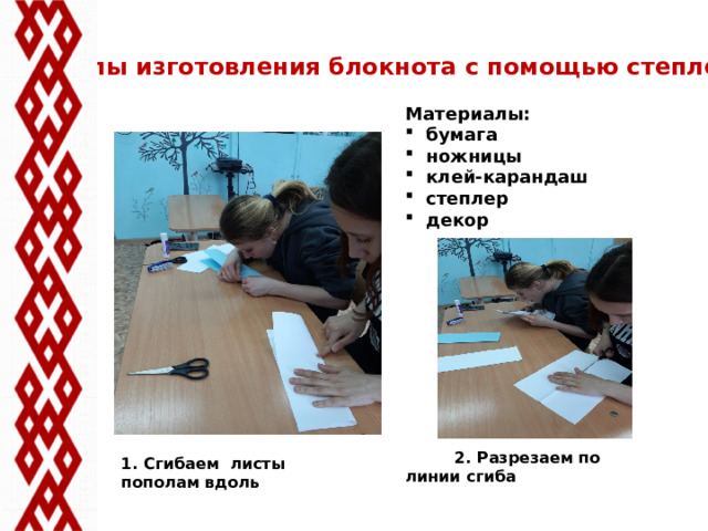 Этапы изготовления блокнота с помощью степлера Материалы:  бумага  ножницы  клей-карандаш  степлер  декор   2. Разрезаем по линии сгиба 1. Сгибаем листы пополам вдоль