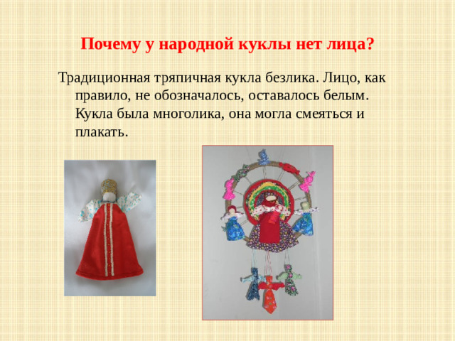 Почему у народной куклы нет лица? Традиционная тряпичная кукла безлика. Лицо, как правило, не обозначалось, оставалось белым. Кукла была многолика, она могла смеяться и плакать.