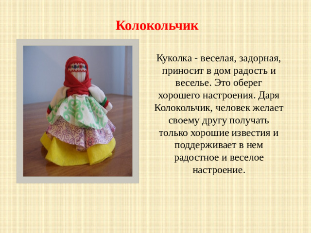 Колокольчик   Куколка - веселая, задорная, приносит в дом радость и веселье. Это оберег хорошего настроения. Даря Колокольчик, человек желает своему другу получать только хорошие известия и поддерживает в нем радостное и веселое настроение.