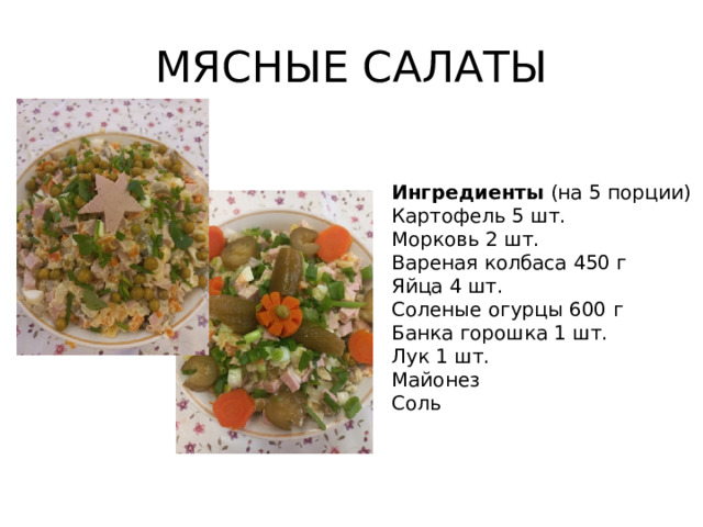 МЯСНЫЕ САЛАТЫ Ингредиенты (на 5 порции) Картофель 5 шт. Морковь 2 шт. Вареная колбаса 450 г Яйца 4 шт. Соленые огурцы 600 г Банка горошка 1 шт. Лук 1 шт. Майонез Соль