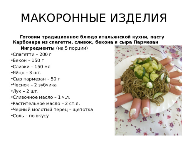 МАКОРОННЫЕ ИЗДЕЛИЯ  Готовим традиционное блюдо итальянской кухни, пасту Карбонара из спагетти, сливок, бекона и сыра Пармезан  Ингредиенты (на 5 порции)
