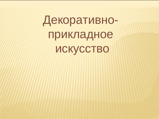 Декоративно-прикладное  искусство