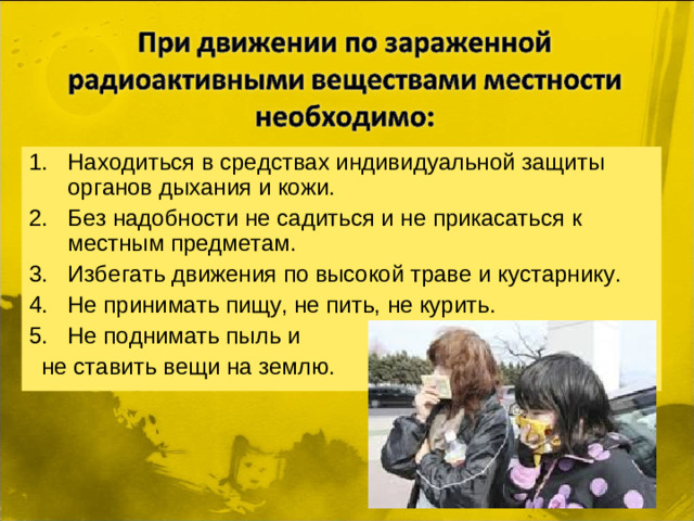 Находиться в средствах индивидуальной защиты органов дыхания и кожи. Без надобности не садиться и не прикасаться к местным предметам. Избегать движения по высокой траве и кустарнику. Не принимать пищу, не пить, не курить. Не поднимать пыль и