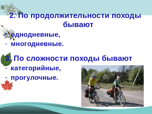 2. По продолжительности походы бывают однодневные, многодневные.  3. По сложности походы бывают категорийные, прогулочные.