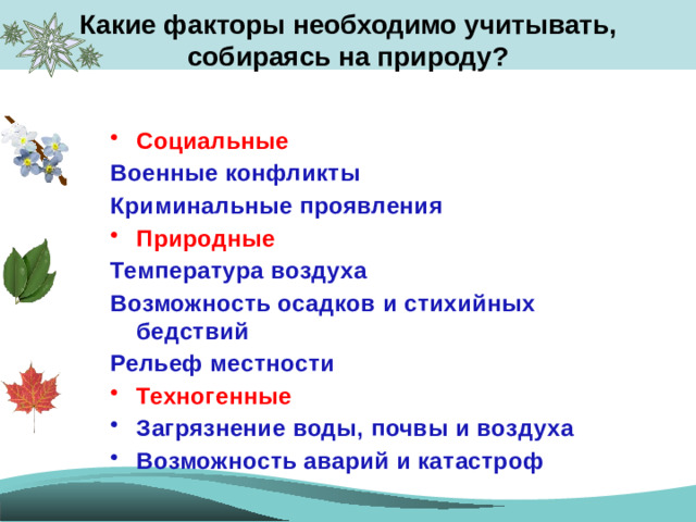 Какие факторы необходимо учитывать, собираясь на природу?   Социальные Военные конфликты Криминальные проявления Природные Температура воздуха Возможность осадков и стихийных бедствий Рельеф местности Техногенные Загрязнение воды, почвы и воздуха Возможность аварий и катастроф
