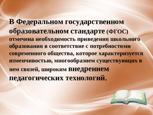 В Федеральном государственном образовательном стандарте (ФГОС) отмечена необходимость приведения школьного образования в соответствие с потребностями современного общества, которое характеризуется изменчивостью, многообразием существующих в нем связей, широким внедрением педагогических технологий.